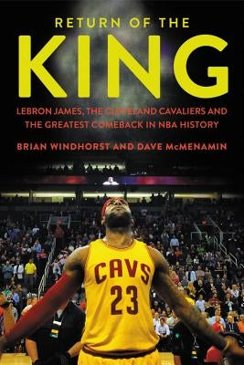 Return of the King: LeBron James, the Cleveland Cavaliers and the Greatest Comeback in NBA History by Windhorst, Brian