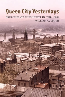Queen City Yesterdays: Sketches of Cincinnati in the 1880s by Smith, William C.