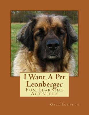 I Want A Pet Leonberger: Fun Learning Activities by Forsyth, Gail
