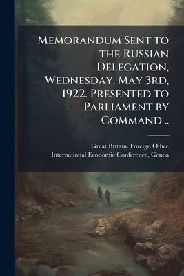 Memorandum Sent to the Russian Delegation, Wednesday, May 3rd, 1922. Presented to Parliament by Command .. by Great Britain Foreign Office