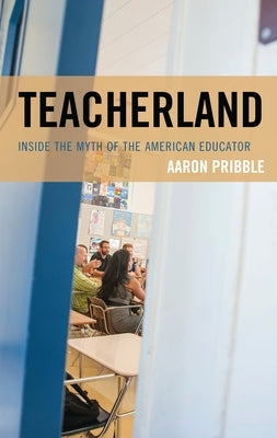 Teacherland: Inside the Myth of the American Educator by Pribble, Aaron
