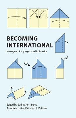 Becoming International: Musings on Studying Abroad in America by Shorr-Parks, Sadie