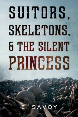 Suitors, Skeletons, & The Silent Princess by Savoy, E.