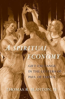 A Spiritual Economy: Gift Exchange in the Letters of Paul of Tarsus by Blanton, Thomas R.