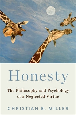 Honesty: The Philosophy and Psychology of a Neglected Virtue by Miller, Christian B.