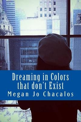 Dreaming in Colors that don't Exist: A book of poetry and prose. by Chacalos, Megan Jo