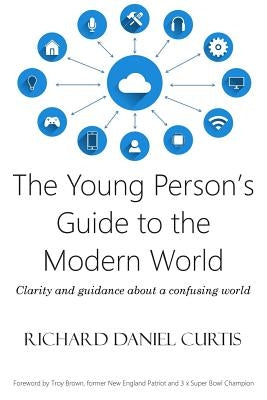 The Young Person's Guide to the Modern World: Clarity and guidance about a confusing world by Curtis, Richard Daniel