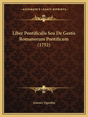 Liber Pontificalis Seu De Gestis Romanorum Pontificum (1752) by Vignolius, Joannes