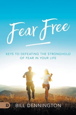 Fear Free: Keys to Defeating Stronghold of Fear in Your Life by Dennington, Bill