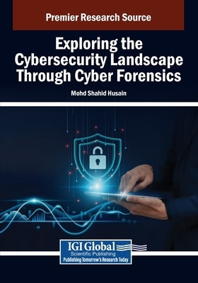 Exploring the Cybersecurity Landscape Through Cyber Forensics by Husain, Mohd Shahid