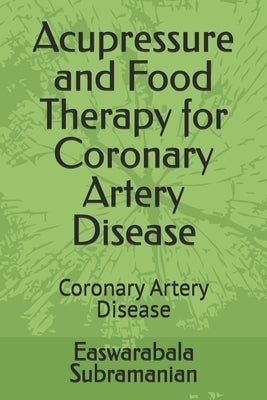 Acupressure and Food Therapy for Coronary Artery Disease: Coronary Artery Disease by Subramanian, Easwarabala