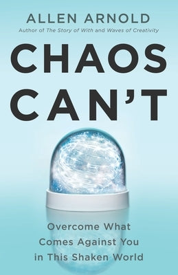 Chaos Can't: Overcome What Comes Against You in This Shaken World by Arnold, Allen