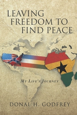 Leaving Freedom to Find Peace: My Life's Journey by Godfrey, Donal H.