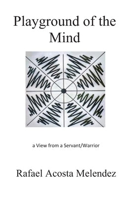Playground of the Mind: A View from a Servant/Warrior by Melendez, Rafael Acosta
