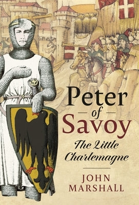 Peter of Savoy: The Little Charlemagne by Marshall, John