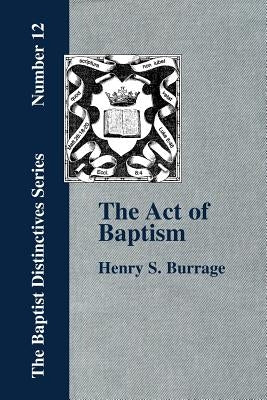 The Act of Baptism in the History of the Christian Church by Burrage, Henry S.