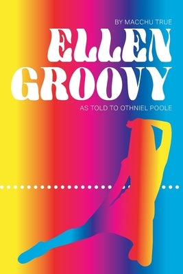 Ellen Groovy: By Macchu True, as told to Othniel Poole by Poole, Othniel