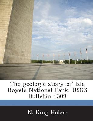 The geologic story of Isle Royale National Park: USGS Bulletin 1309 by Huber, N. King