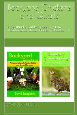 Backyard Chickens and Quails: A Beginner's Guide to Keeping Low-Maintenance Urban Flocks - 2 books in 1 by Josephson, David