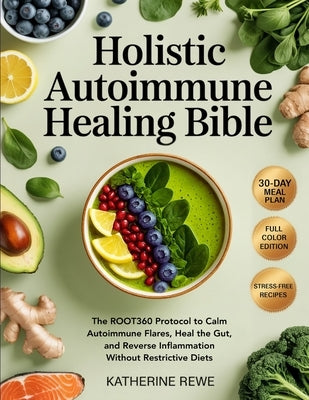 Holistic Autoimmune Healing Bible: The ROOT360 Protocol to Calm Autoimmune Flares, Heal the Gut, and Reverse Inflammation Without Restrictive Diets by Rewe, Katherine