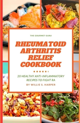 Rheumatoid Arthritis Relief Cookbook: 20 Healthy Anti Inflammatory Recipes to Fight Ra by Harper, Willie S.