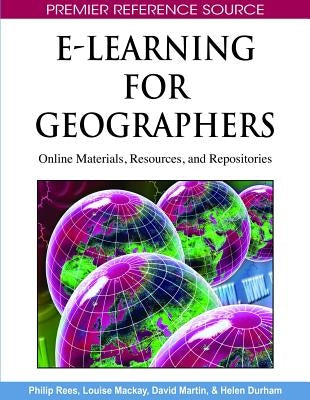 E-Learning for Geographers: Online Materials, Resources, and Repositories by Rees, Philip