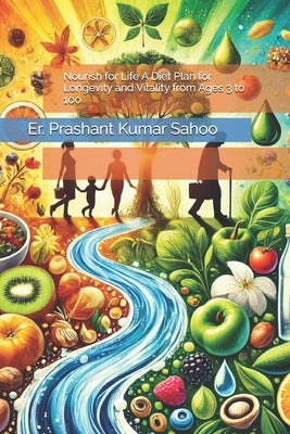 Nourish for Life A Diet Plan for Longevity and Vitality from Ages 3 to 100 by Sahoo, Er Prashant Kumar