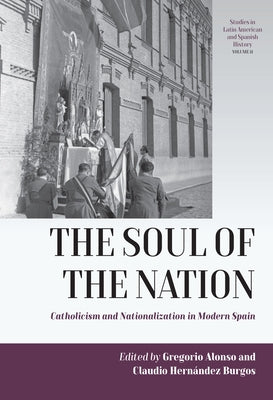 The Soul of the Nation: Catholicism and Nationalization in Modern Spain by Alonso, Gregorio