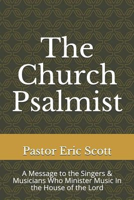 The Church Psalmist: A Message to the Singers & Musicians Who Minister Music In the House of the Lord by , Pastor Eric C. Scott, Sr.