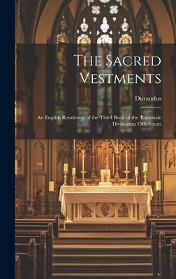 The Sacred Vestments: An English Rendering of the Third Book of the 'Rationale Divinorum Officiorum by Durandus