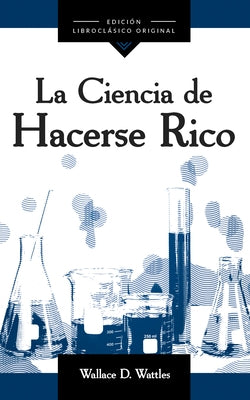 La Ciencia de Hacerse Rico (the Science of Getting Rich) by Wattles, Wallace D.