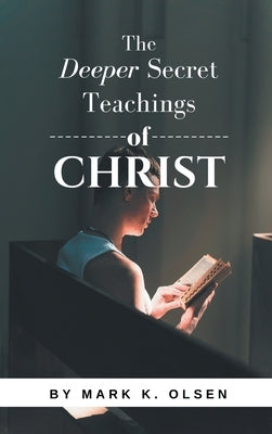 The Deeper Secret Teachings of Christ by Olsen, Mark K.