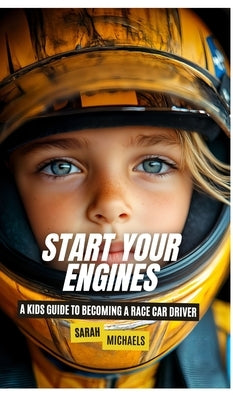 Start Your Engines: A Kids Guide to Becoming a Race Car Driver by Michaels, Sarah