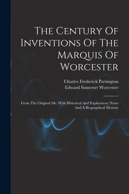 The Century Of Inventions Of The Marquis Of Worcester: From The Original Ms. With Historical And Explanatory Notes And A Biographical Memoir by Edward Somerset Worcester (Marquis Of)