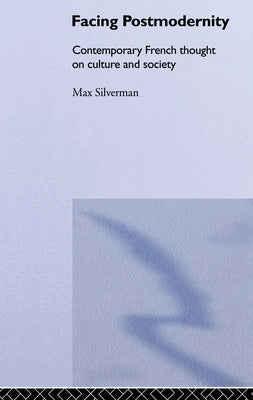 Facing Postmodernity: Contemporary French Thought by Silverman, Max