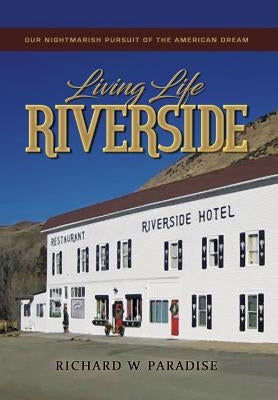Living Life Riverside: Our Nightmarish Pursuit of the American Dream by Paradise, Richard W.