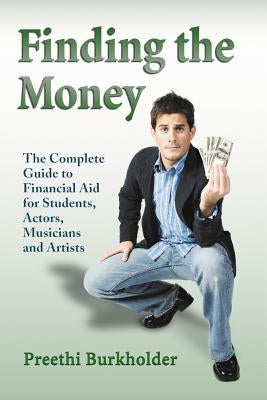 Finding the Money: The Complete Guide to Financial Aid for Students, Actors, Musicians and Artists by Burkholder, Preethi