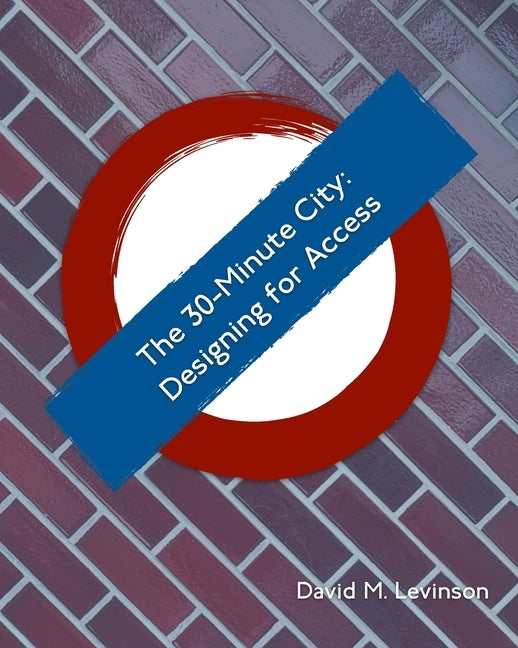 The 30-minute City: Designing for Access by Levinson, David M.