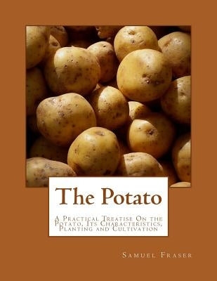 The Potato: A Practical Treatise On the Potato, Its Characteristics, Planting and Cultivation by Chambers, Roger