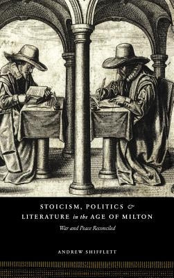 Stoicism, Politics and Literature in the Age of Milton: War and Peace Reconciled by Shifflett, Andrew