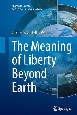 The Meaning of Liberty Beyond Earth by Cockell, Charles S.
