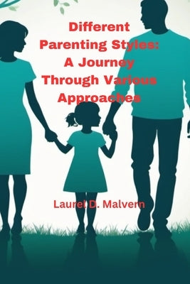 Different Parenting Styles: A Journey Through Various Approaches by Malvern, Laurel D.