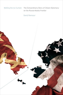 Melting the Ice Curtain: The Extraordinary Story of Citizen Diplomacy on the Russia-Alaska Frontier by Ramseur, David