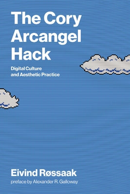 The Cory Arcangel Hack: Digital Culture and Aesthetic Practice by Rossaak, Eivind