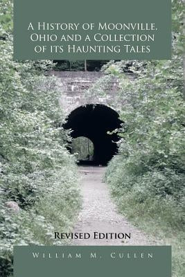 A History of Moonville, Ohio and a Collection of Its Haunting Tales: Revised Edition by Cullen, William M.