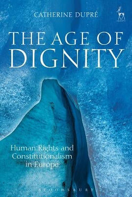 The Age of Dignity: Human Rights and Constitutionalism in Europe by Dupré, Catherine