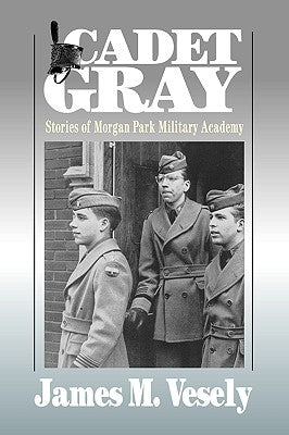 Cadet Gray: Stories of Morgan Park Military Academy by Vesely, James M.