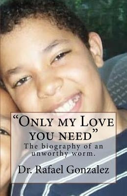"Only my Love you need": The biography of an unworthy worm. by Gonzalez, Rafael