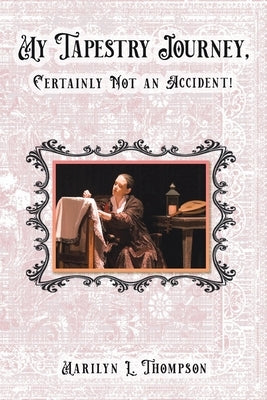 My Tapestry Journey, Certainly Not an Accident! by Thompson, Marilyn L.