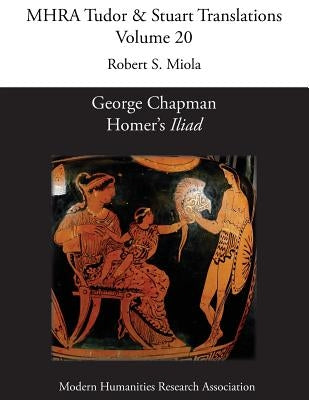 George Chapman, Homer's 'Iliad' by Miola, Robert S.